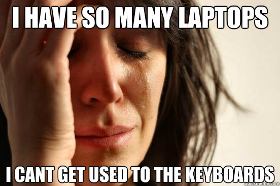 I have so many laptops I cant get used to the keyboards  First World Problems