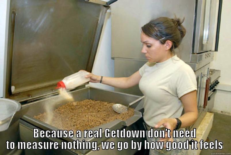  BECAUSE A REAL GETDOWN DON'T NEED TO MEASURE NOTHING, WE GO BY HOW GOOD IT FEELS Misc
