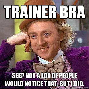 trainer bra see? not a lot of people would notice that, but i did. - trainer bra see? not a lot of people would notice that, but i did.  Creepy Wonka