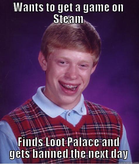 WANTS TO GET A GAME ON STEAM FINDS LOOT PALACE AND GETS BANNED THE NEXT DAY Bad Luck Brian
