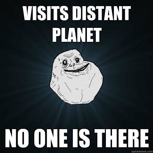 Visits distant planet No one is there  Forever Alone