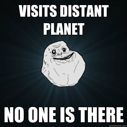 Visits distant planet No one is there - Visits distant planet No one is there  Forever Alone