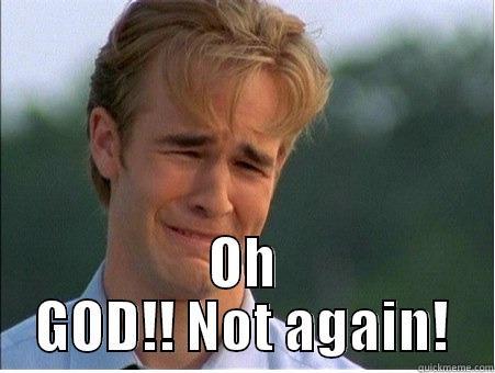  OH GOD!! NOT AGAIN! 1990s Problems