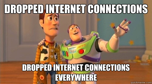 dropped internet connections dropped internet connections everywhere  Buzz Kill