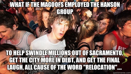 What if the Magoofs employed the Hanson group to help swindle millions out of Sacramento, get the city more in debt, and get the final laugh, all cause of the word 