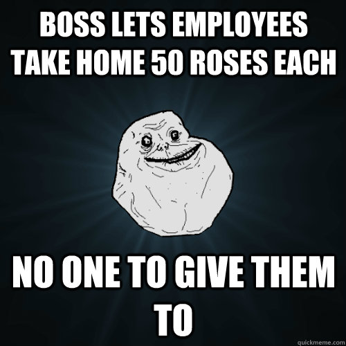 boss lets employees take home 50 roses each no one to give them to  Forever Alone