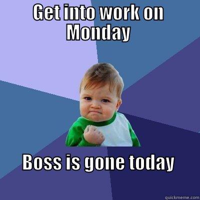 GET INTO WORK ON MONDAY BOSS IS GONE TODAY                                                     Success Kid
