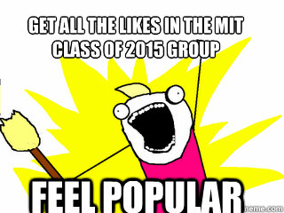 Get all the likes in the mit 
class of 2015 group feel popular  All The Things