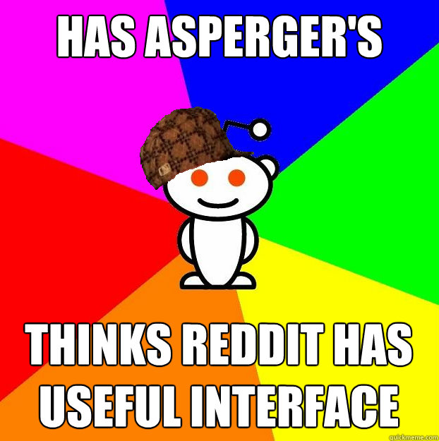 has asperger's thinks reddit has useful interface   Scumbag Redditor