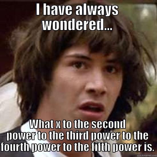 I HAVE ALWAYS WONDERED... WHAT X TO THE SECOND POWER TO THE THIRD POWER TO THE FOURTH POWER TO THE FIFTH POWER IS. conspiracy keanu