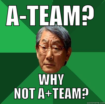 A-TEAM? WHY NOT A+TEAM? High Expectations Asian Father