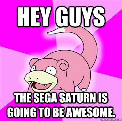 Hey guys The Sega Saturn is going to be awesome.  Slowpoke Earthquake