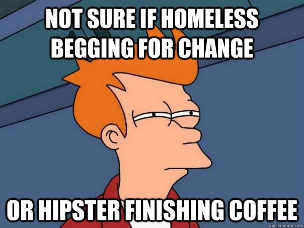 not sure if homeless begging for change or hipster finishing coffee  Futurama Fry