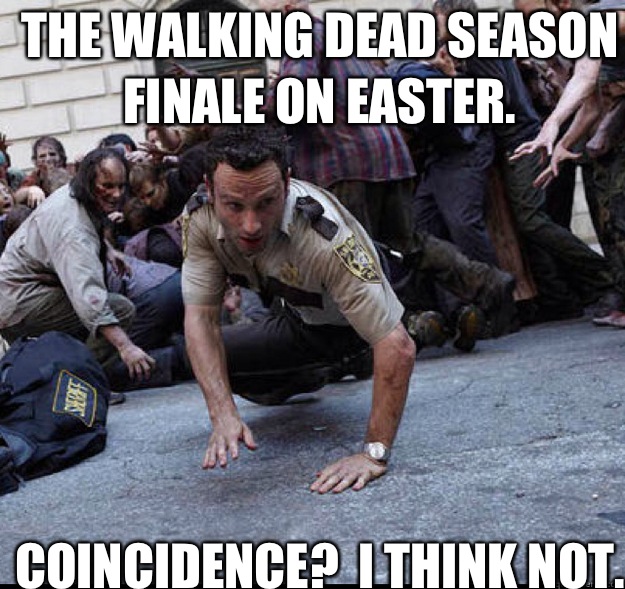 The Walking Dead season finale on Easter. Coincidence?  I think not. - The Walking Dead season finale on Easter. Coincidence?  I think not.  Walking Dead