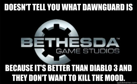 Doesn't tell you what dawnguard is because it's better than Diablo 3 and they don't want to kill the mood. - Doesn't tell you what dawnguard is because it's better than Diablo 3 and they don't want to kill the mood.  Good Guy Bethesda