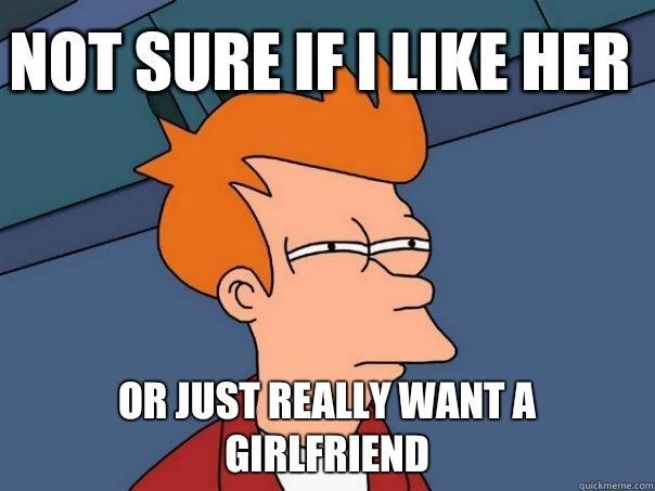 Not sure if i like her  or just really want a girlfriend  Futurama Fry