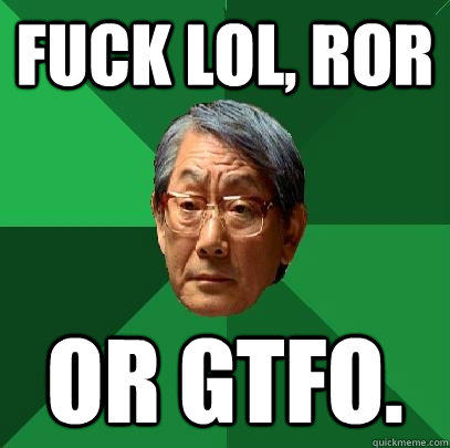 fuck lol, ROR or gtfo. - fuck lol, ROR or gtfo.  High Expectations Asian Father