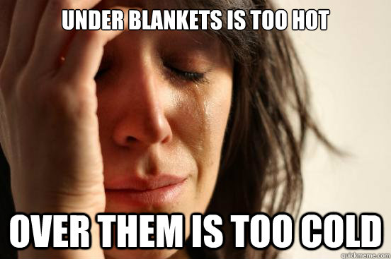 Under blankets is too hot Over them is too cold - Under blankets is too hot Over them is too cold  First World Problems
