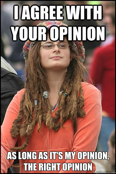 I agree with your opinion As long as it's my opinion, the right opinion  College Liberal