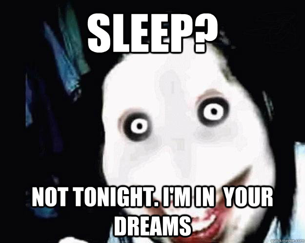 Sleep? not tonight. i'm in  your dreams  Jeff the Killer