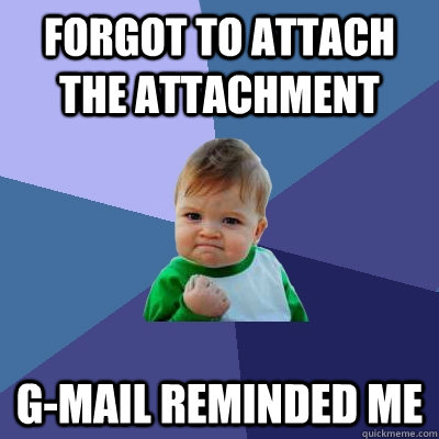 forgot to attach the attachment G-mail reminded me - forgot to attach the attachment G-mail reminded me  Success Kid