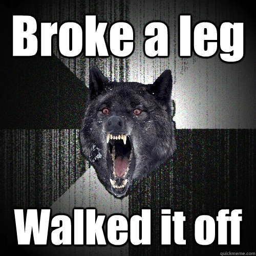 Broke a leg Walked it off  Insanity Wolf