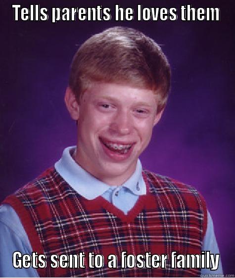 TELLS PARENTS HE LOVES THEM GETS SENT TO A FOSTER FAMILY Bad Luck Brian