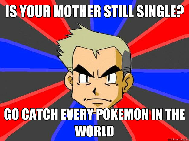 Is your mother still single? Go catch every pokemon in the world - Is your mother still single? Go catch every pokemon in the world  Professor Oak
