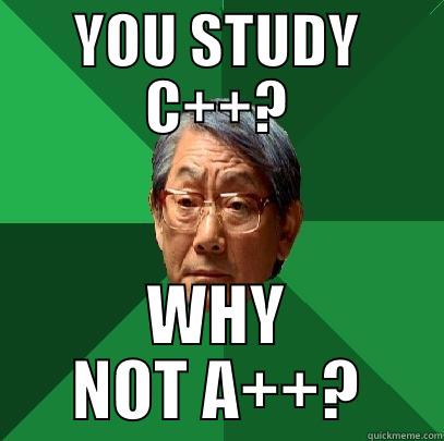 YOU STUDY C++? WHY NOT A++? High Expectations Asian Father