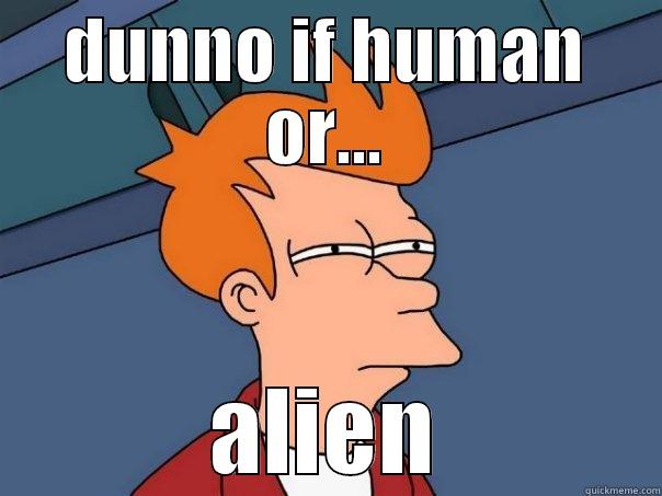 DUNNO IF HUMAN OR... ALIEN Futurama Fry