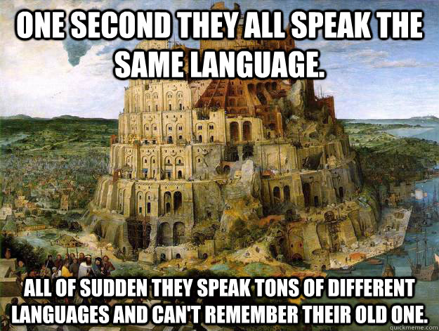 One second they all speak the same language. All of sudden they speak tons of different languages and can't remember their old one. - One second they all speak the same language. All of sudden they speak tons of different languages and can't remember their old one.  Seems legit.