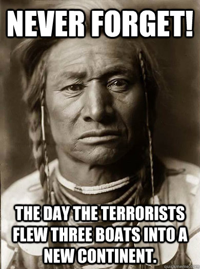 Never Forget! The day the terrorists flew three boats into a new continent.  Unimpressed American Indian