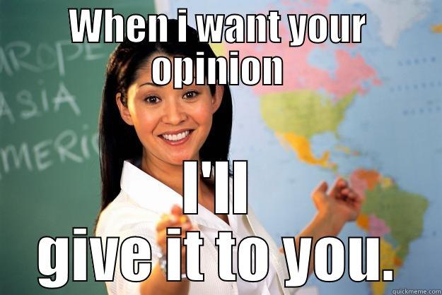 WHEN I WANT YOUR OPINION I'LL GIVE IT TO YOU. Unhelpful High School Teacher