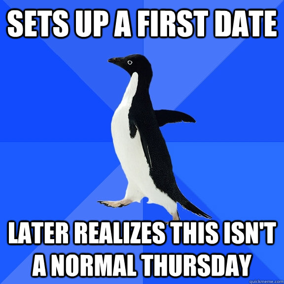 Sets up a first date later realizes this isn't a normal thursday  Socially Awkward Penguin