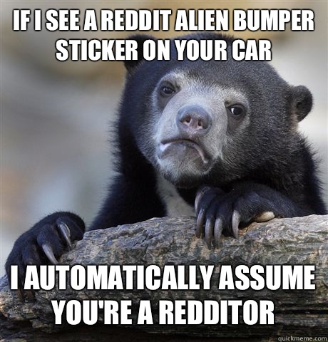 If I see a reddit alien bumper sticker on your car I automatically assume you're a redditor  Confession Bear