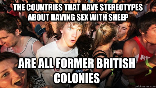The countries that have stereotypes about having sex with sheep are all former British colonies - The countries that have stereotypes about having sex with sheep are all former British colonies  Sudden Clarity Clarence