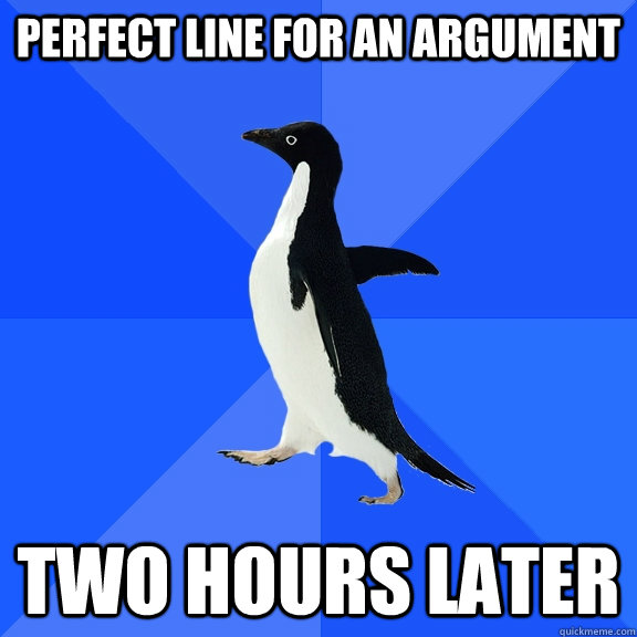 perfect line for an argument two hours later  Socially Awkward Penguin