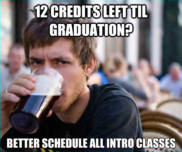12 credits left til graduation? better schedule all intro classes  Lazy College Senior