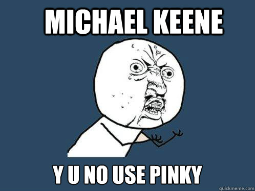 MICHAEL KEENE Y U NO USE PINKY  Y U No