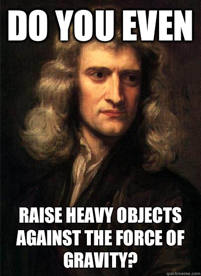 Do you even raise heavy objects against the force of gravity?  