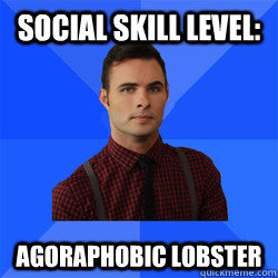 Social Skill Level: Agoraphobic Lobster  Socially Awkward Darcy