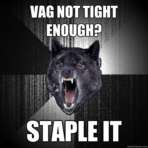 vag not tight enough? staple it  Insanity Wolf