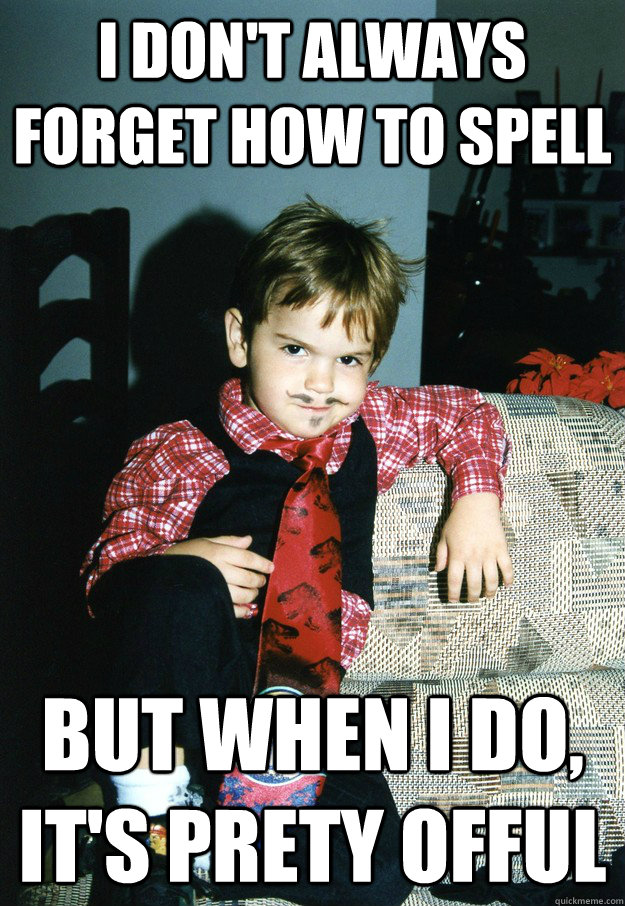 I don't always forget how to spell But when I do, it's prety offul  Most Interesting Kid in the World