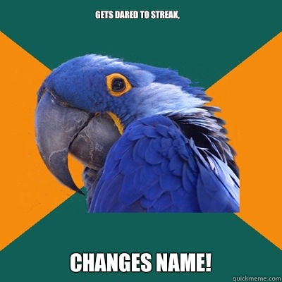 Gets dared to streak, Changes name!  Paranoid Parrot