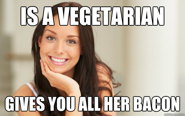 Is a vegetarian gives you all her bacon  Good Girl Gina