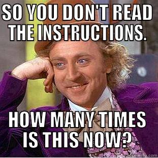 SO YOU DON'T READ THE INSTRUCTIONS. HOW MANY TIMES IS THIS NOW? Condescending Wonka