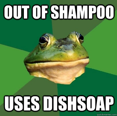 Out of shampoo Uses dishsoap  Foul Bachelor Frog