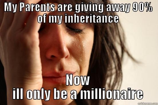 MY PARENTS ARE GIVING AWAY 90% OF MY INHERITANCE NOW ILL ONLY BE A MILLIONAIRE First World Problems