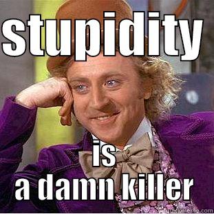 STUPIDITY  IS A DAMN KILLER Condescending Wonka