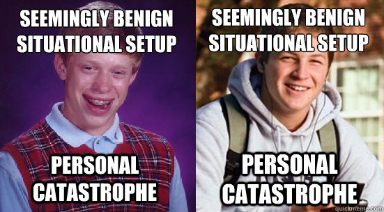 seemingly benign
situational setup personal catastrophe seemingly benign
situational setup personal catastrophe  Redundant Adviceanimals Redundancy